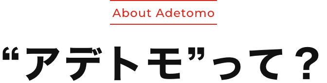 “About Adetomo アデトモ”って？