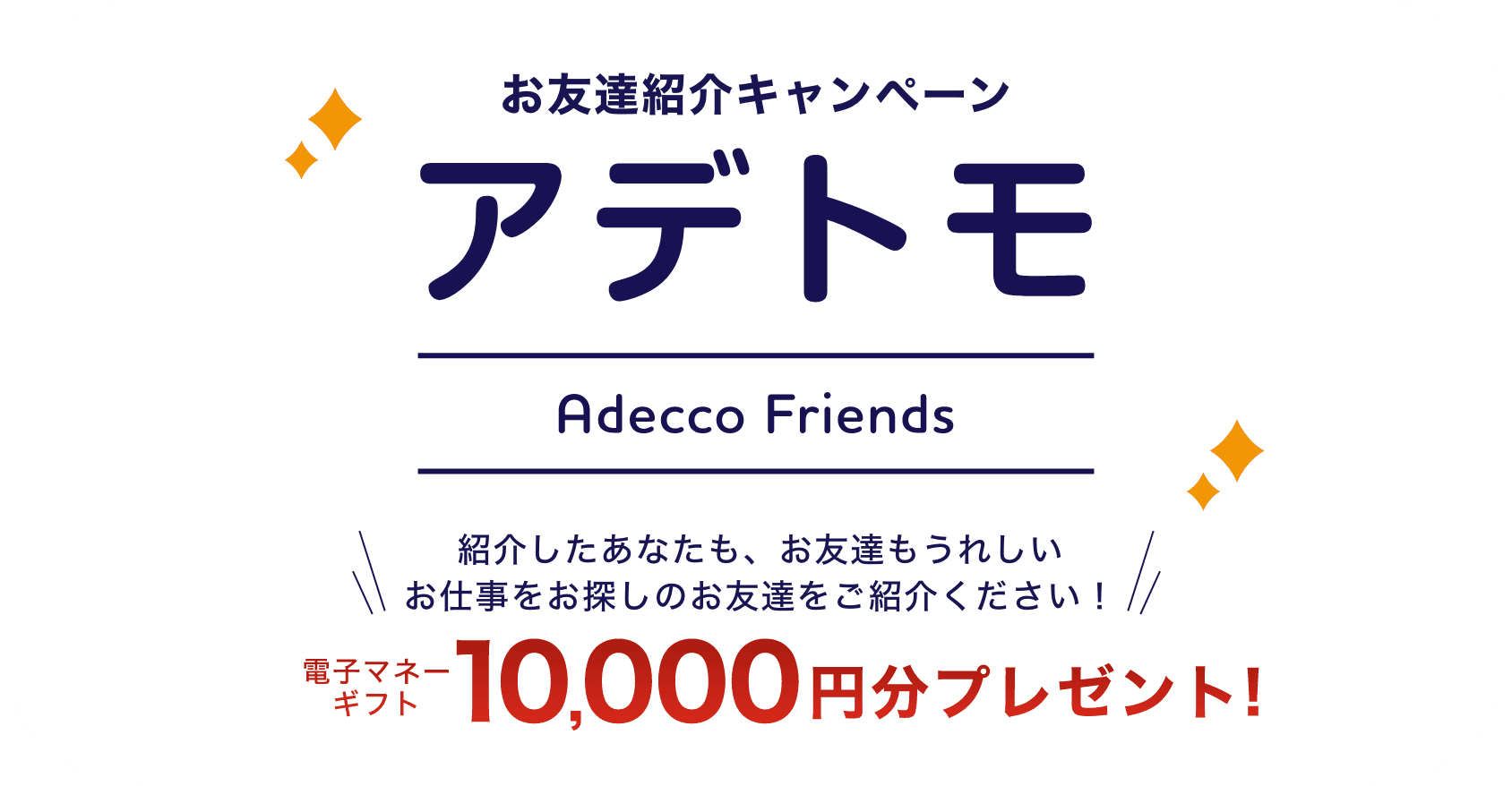 お友達紹介キャンペーン アデトモ 紹介したあなたも、お友達もうれしい 電子マネーギフト10,000円分プレゼント!