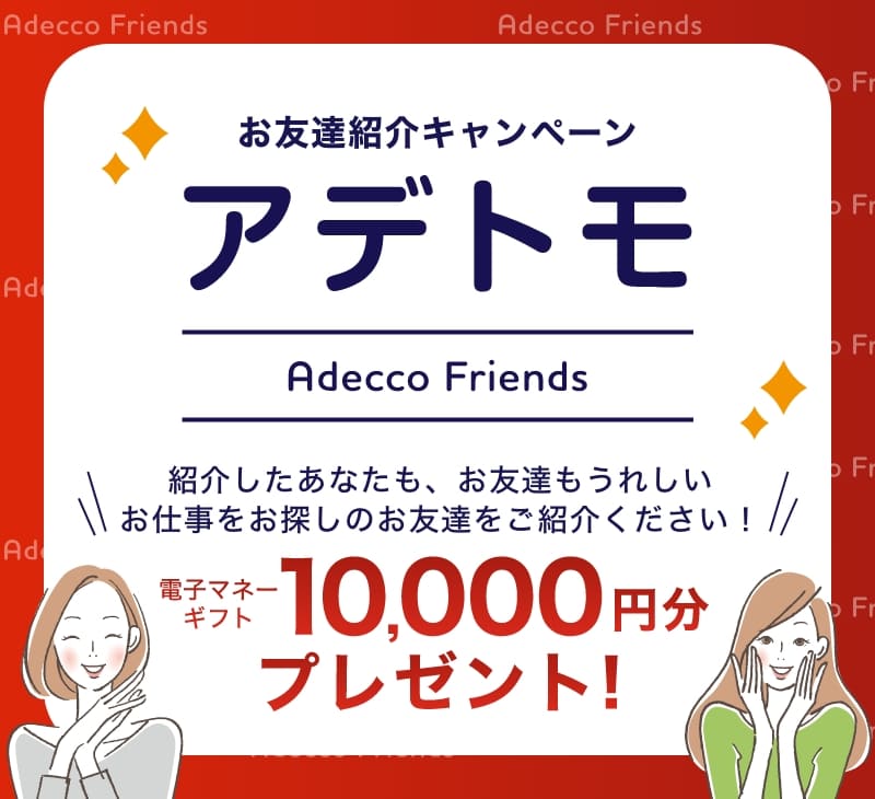 お友達紹介キャンペーン アデトモ お仕事をお探しのお友達をご紹介ください！ 電子マネーギフト10,000円分プレゼント!